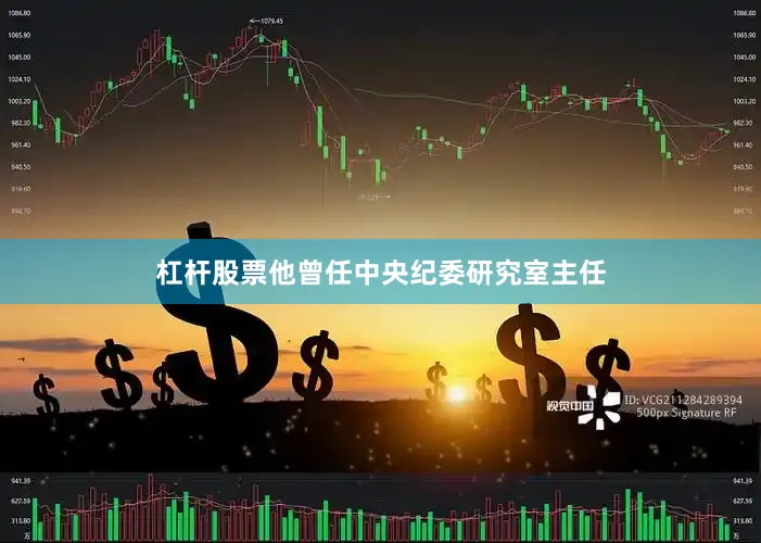 杠杆股票他曾任中央纪委研究室主任