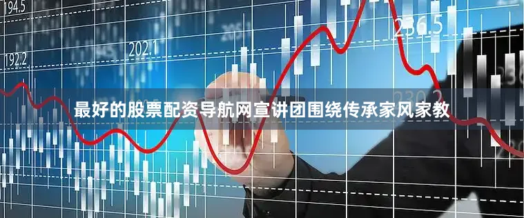 最好的股票配资导航网宣讲团围绕传承家风家教