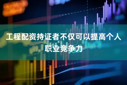 工程配资持证者不仅可以提高个人职业竞争力