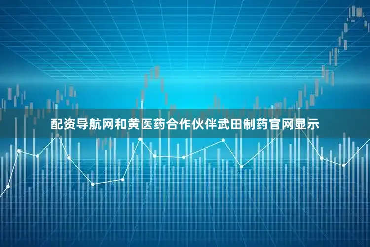 配资导航网和黄医药合作伙伴武田制药官网显示
