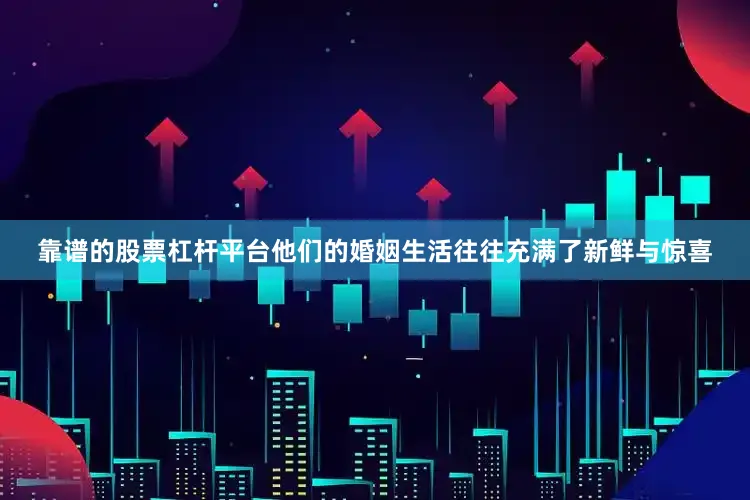 靠谱的股票杠杆平台他们的婚姻生活往往充满了新鲜与惊喜