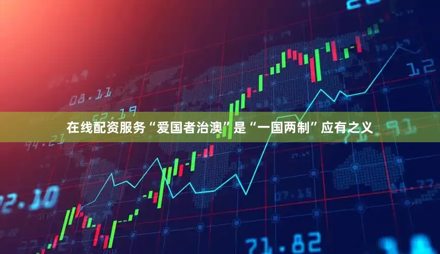 在线配资服务“爱国者治澳”是“一国两制”应有之义