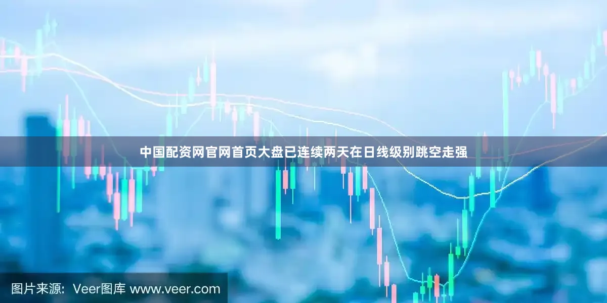 中国配资网官网首页大盘已连续两天在日线级别跳空走强