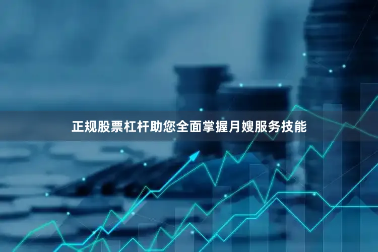 正规股票杠杆助您全面掌握月嫂服务技能
