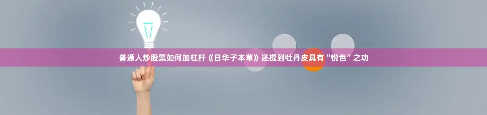 普通人炒股票如何加杠杆《日华子本草》还提到牡丹皮具有“悦色”之功