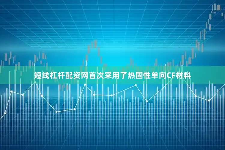 短线杠杆配资网首次采用了热固性单向CF材料
