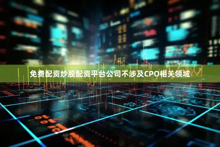 免费配资炒股配资平台公司不涉及CPO相关领域