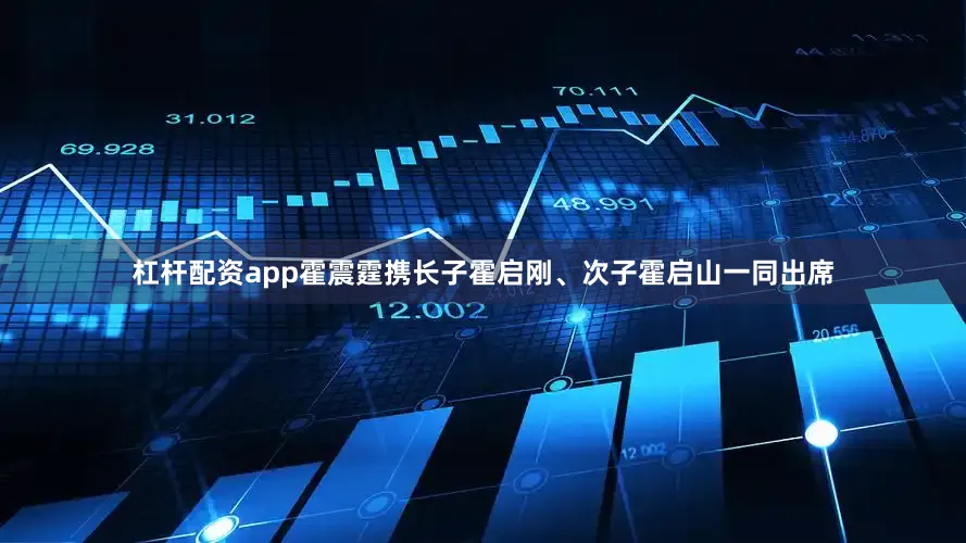 杠杆配资app霍震霆携长子霍启刚、次子霍启山一同出席